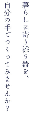 暮らしに寄り添う器を、自分の手でつくってみませんか？