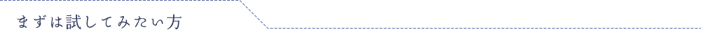 まずは試してみたい方
